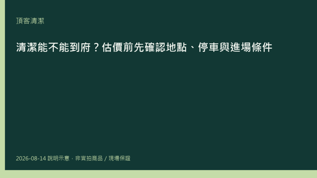 清潔能不能到府?估價前先確認地點、停車與進場條件